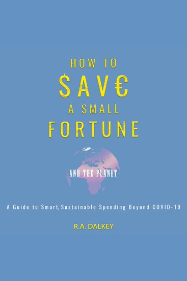 How to Save a Small Fortune - And The Planet - A Guide to Smart Sustainable Spending Beyond COVID-19 - cover