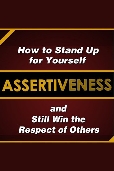 Assertiveness: How to Stand Up for Yourself and Still Win the Respect of Others - cover