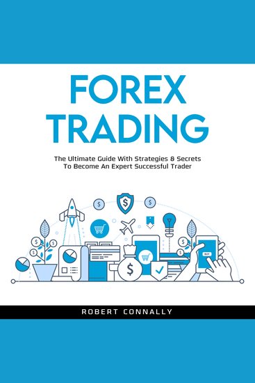 Forex Trading - The Ultimate Guide With Strategies & Secrets To Become An Expert Successful Trader - cover