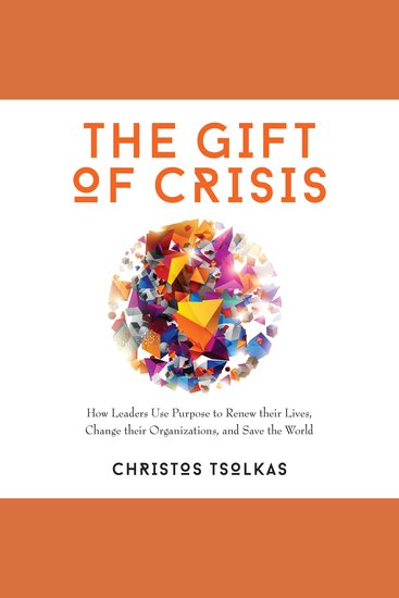 The Gift of Crisis - How Leaders Use Purpose to Renew their Lives Change their Organizations and Save the World - cover