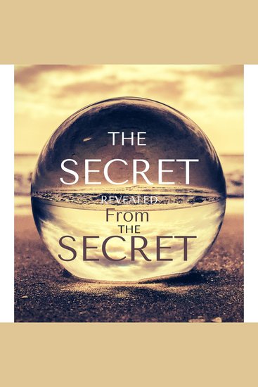 The SECRET REVEALED FROM THE SECRET - powerfully life changing - cover