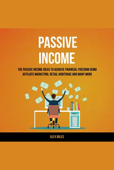 Passive Income: The Passive Income Ideas To Achieve Financial Freedom Using Affiliate Marketing Retail Arbitrage and many more - cover