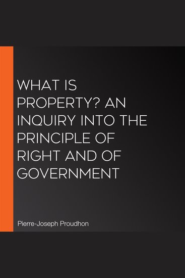 What is Property? An Inquiry into the Principle of Right and of Government - cover