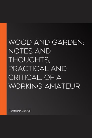 Wood and Garden: Notes and Thoughts Practical and Critical of a Working Amateur - cover
