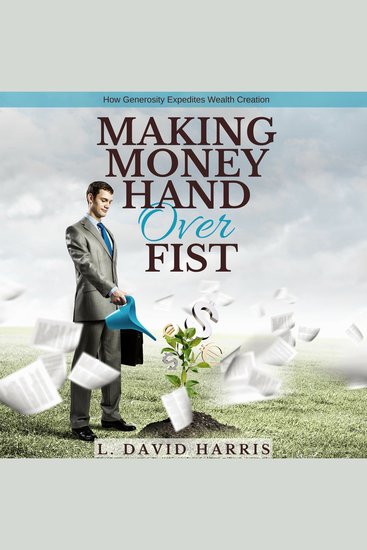 Making Money Hand Over Fist - How Generosity Expedites Wealth Creation - cover