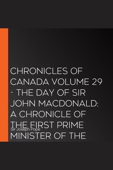Chronicles of Canada Volume 29 - The Day of Sir John Macdonald: A Chronicle of the First Prime Minister of the Dominion - cover