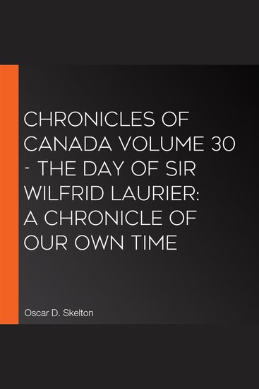 Chronicles of Canada Volume 30 - The Day of Sir Wilfrid Laurier: A Chronicle of Our Own Time - cover