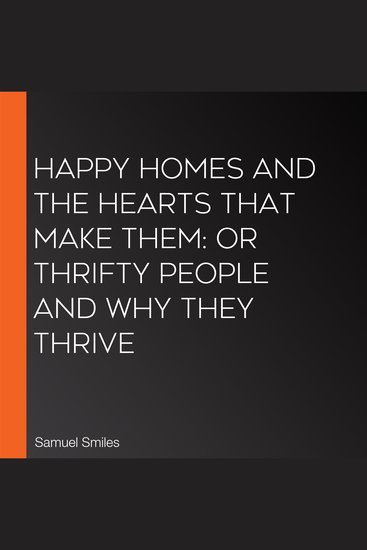 Happy Homes and the Hearts that Make Them: Or Thrifty People and why They Thrive - cover