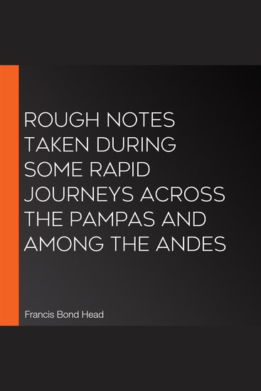 Rough Notes Taken During Some Rapid Journeys Across the Pampas and Among the Andes - cover