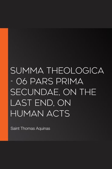 Summa Theologica - 06 Pars Prima Secundae On the Last End On Human Acts - cover