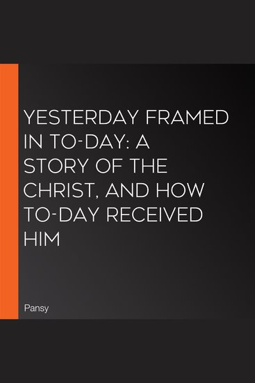 Yesterday Framed in To-day: A Story of the Christ and How To-Day Received Him - cover