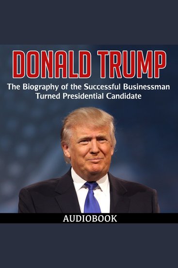 Donald Trump - The Biography of the Successful Businessman Turned Presidential Candidate - cover
