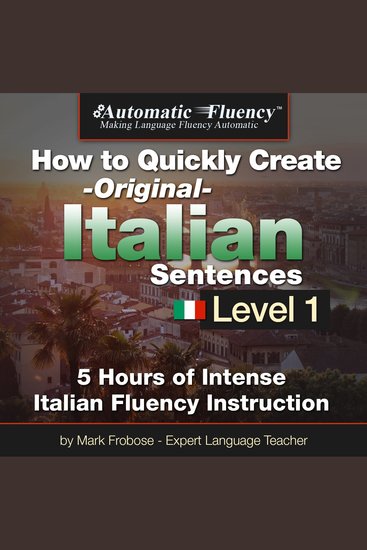 Automatic Fluency® How to Quickly Create Original Italian Sentences – Level 1 - 5 Hours of Intense Italian Fluency Instruction - cover