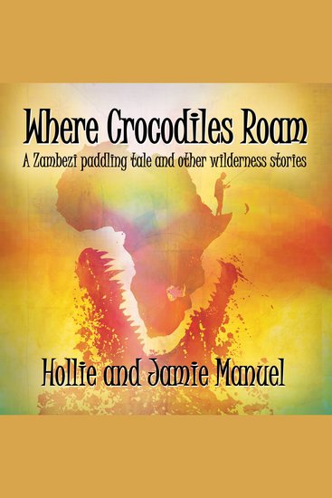 Where Crocodiles Roam - A Zambezi paddling tale and other wilderness stories - cover