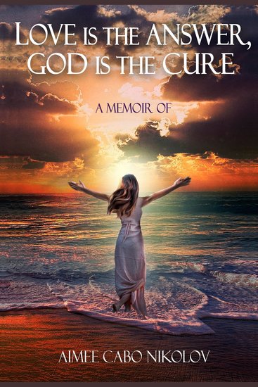Love is the Answer God is the Cure - An honest testimony of a shocking and inspirational life story - cover