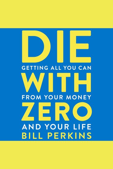 Die With Zero - Getting All You Can from Your Money and Your Life - cover