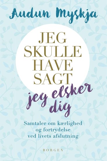 Jeg skulle have sagt jeg elsker dig - Samtaler med mennesker som snart skal herfra - cover