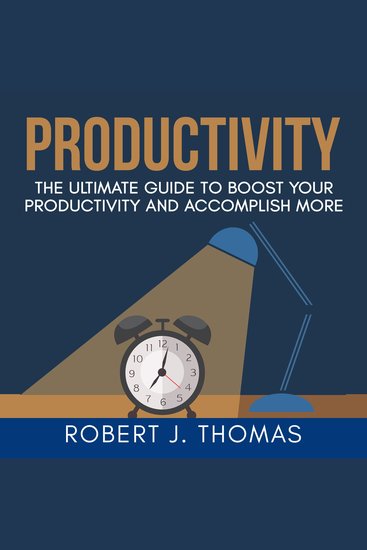 Productivity - The Ultimate Guide to Boost Your Productivity and Accomplish More - cover