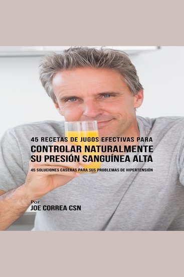 45 Recetas de Jugos Efectivas Para Controlar Naturalmente su Presión Sanguínea Alta - cover