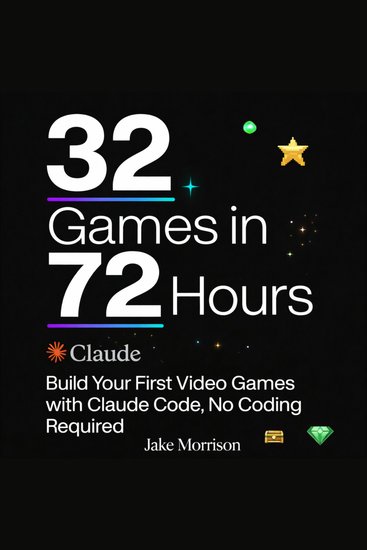 32 Games in 72 Hours - Build Your First Video Games with Claude Code No Coding Required - cover
