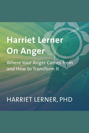 Harriet Lerner on Anger - Where Your Anger Comes from and How to Transform It - cover