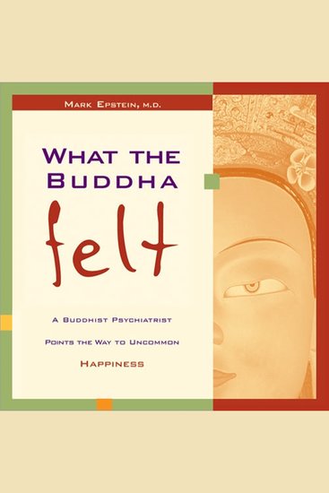 What the Buddha Felt - A Buddhist Psychiatrist Points the Way to Uncommon Happiness - cover