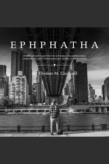 Ephphatha - growing up profoundly deaf and not dumb in the hearing world: a basketball player’s transformational journey to the ivy league - cover