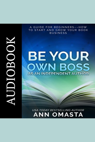 Be Your Own Boss as an Independent Author - A guide for beginners––How to start and grow your book business - cover