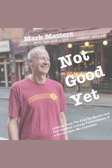 Not Good Yet - Lessons From The First Six Months and One Hundred Comedy Performances of a Denver Open Mic Comedian - cover