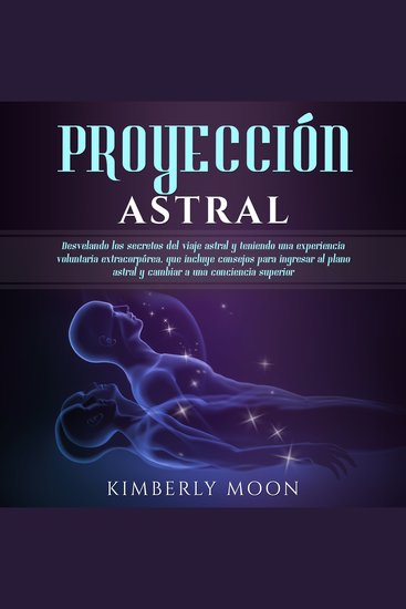 Proyección astral: Desvelando los secretos del viaje astral y teniendo una experiencia voluntaria extracorpórea que incluye consejos para ingresar al plano astral y cambiar a una conciencia superior - cover