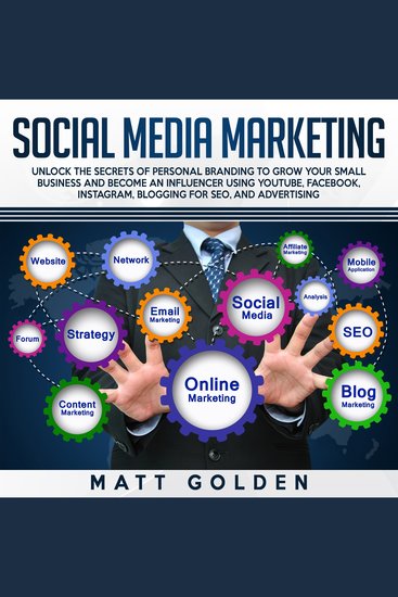 Social Media Marketing: Unlock the Secrets of Personal Branding to Grow Your Small Business and Become an Influencer Using YouTube Facebook Instagram Blogging for SEO and Advertising - cover