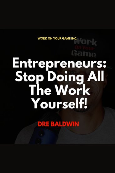 Entrepreneurs: Stop Doing All The Work Yourself! - cover