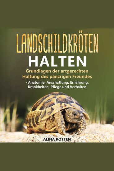 Landschildkröten halten - Grundlagen der artgerechten Haltung des panzrigen Freundes - Anatomie Anschaffung Ernährung Krankheiten Pflege und Verhalten - cover