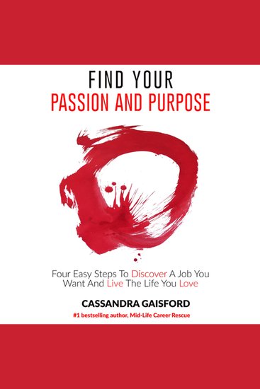 How to Find Your Passion and Purpose: Four Easy Steps to Discover A Job You Want and Live the Life You Love - Four Easy Steps to Discover A Job You Want and Live the Life You Love - cover