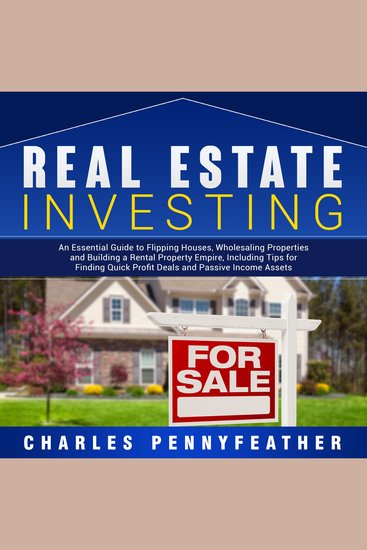 Real Estate Investing: An Essential Guide to Flipping Houses Wholesaling Properties and Building a Rental Property Empire Including Tips for Finding Passive Income Assets - cover