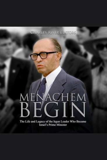 Menachem Begin: The Life and Legacy of the Irgun Leader Who Became Israel’s Prime Minister - cover