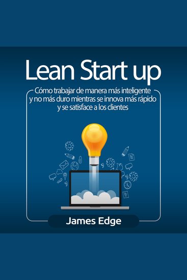 Lean Startup: Cómo trabajar de manera más inteligente y no más duro mientras se innova más rápido y se satisface a los clientes - cover