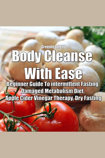 Body Cleanse With Ease: Beginner Guide To intermittent Fasting Damaged Metabolism Diet Apple Cider Vinegar Therapy Dry Fasting - cover