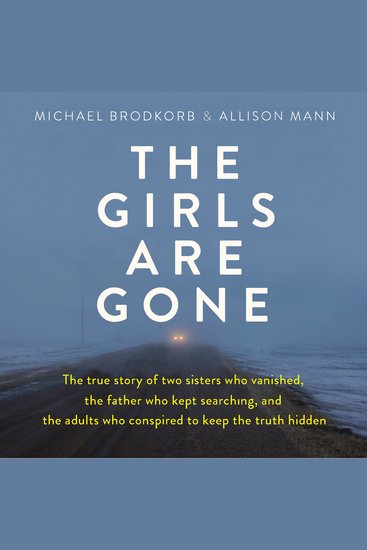 The Girls Are Gone - The True Story of Two Sisters Who Vanished the Father Who Kept Searching and the Adults Who Conspired to Keep the Truth Hidden - cover