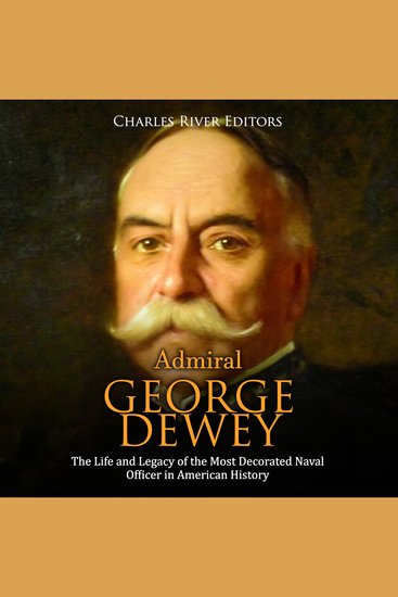 Admiral George Dewey: The Life and Legacy of the Most Decorated Naval Officer in American History - cover