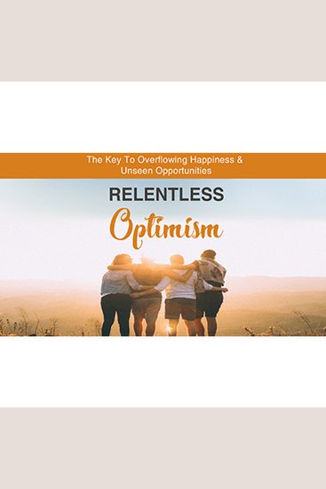 Relentless Optimism - Learn How to Make Positive Changes that Lead to Greater Success - cover