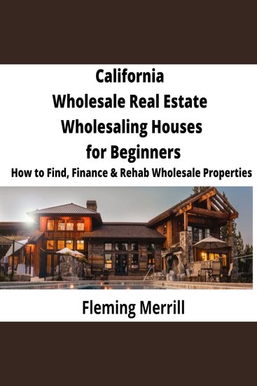 CALIFORNIA Wholesale Real Estate Wholesaling Houses for Beginners - How to Find Finance & Rehab Wholesale Properties - cover