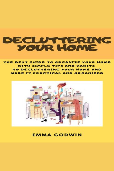 Decluttering your Home - The best guide to organize your home with simple tips and habits to decluttering your home and make it practical and organized - cover