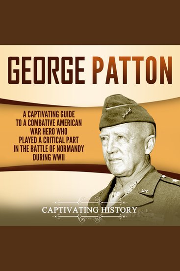 George Patton - A Captivating Guide to a Combative American War Hero Who Played a Critical Part in the Battle of Normandy During WWII - cover