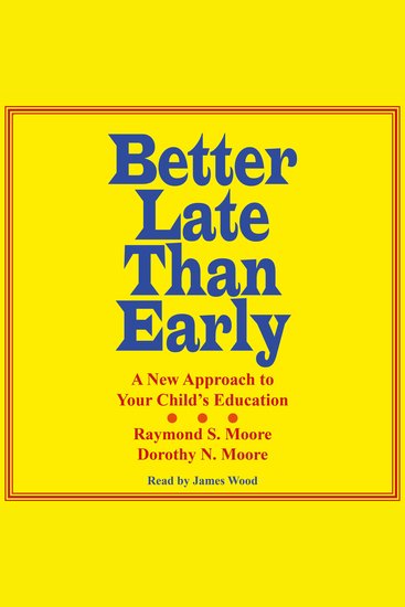 Better Late Than Early - A New Approach to Your Child's Education - cover