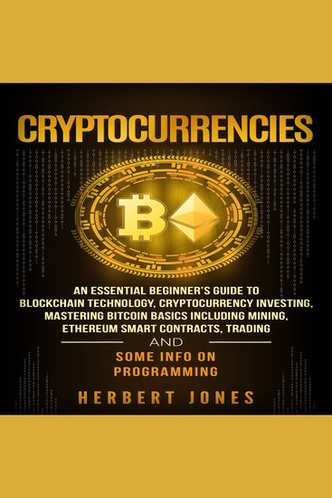 Cryptocurrencies - An Essential Beginner’s Guide to Blockchain Technology Cryptocurrency Investing Mastering Bitcoin Basics Including Mining Ethereum Trading and Some Info on Programming - cover