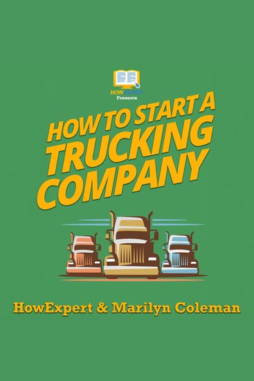 How To Start a Trucking Company - Your Step By Step Guide To Starting a Trucking Company - cover