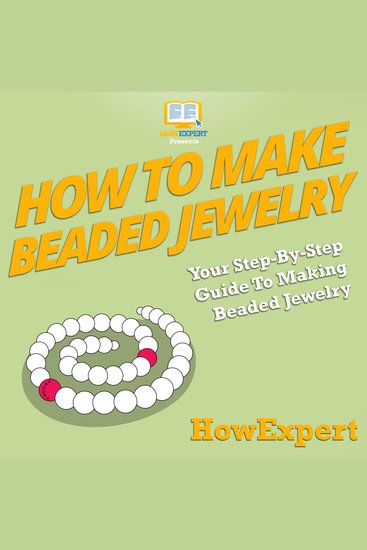 How To Make Beaded Jewelry - Your Step By Step Guide To Making Beaded Jewelry - cover