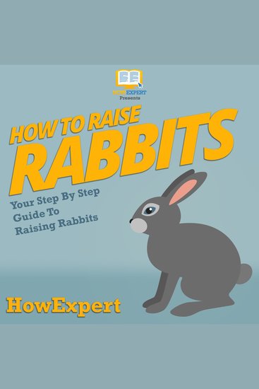 How To Raise Rabbits - Your Step By Step Guide To Raising Rabbits - cover
