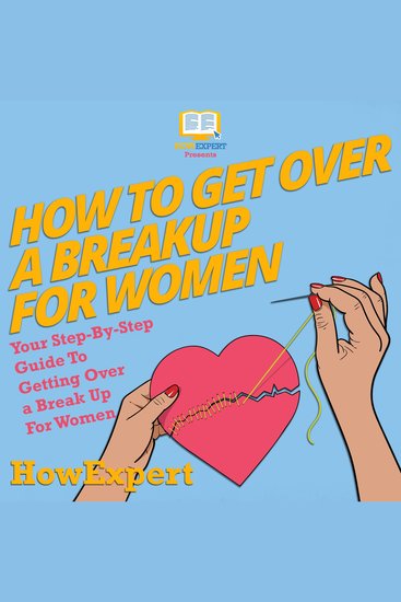 How To Get Over A Breakup For Women - Your Step By Step Guide To Getting Over A Break Up For Women - cover